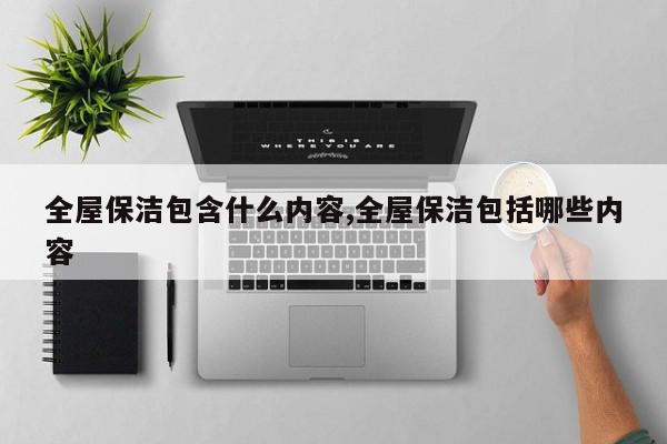 全屋保洁包含什么内容,全屋保洁包括哪些内容