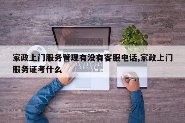 家政上门服务管理有没有客服电话,家政上门服务证考什么
