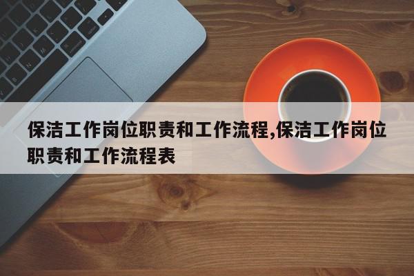 保洁工作岗位职责和工作流程,保洁工作岗位职责和工作流程表