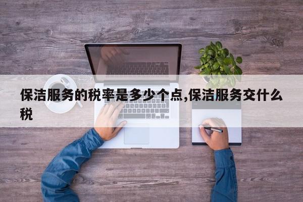 保洁服务的税率是多少个点,保洁服务交什么税
