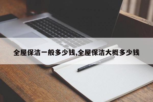 全屋保洁一般多少钱,全屋保洁大概多少钱