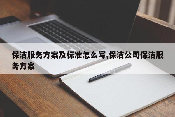 保洁服务方案及标准怎么写,保洁公司保洁服务方案