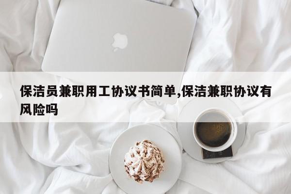 保洁员兼职用工协议书简单,保洁兼职协议有风险吗