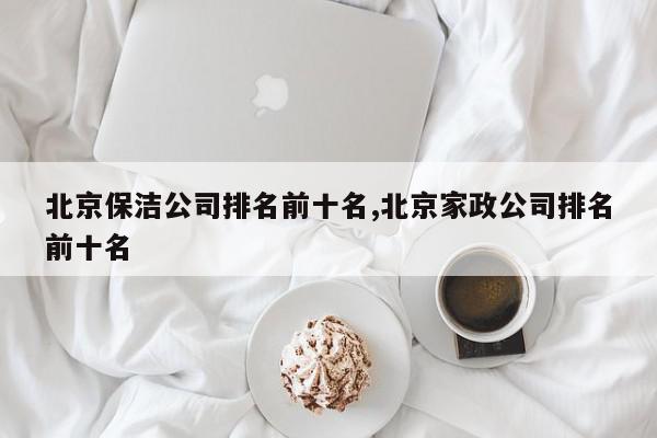 北京保洁公司排名前十名,北京家政公司排名前十名