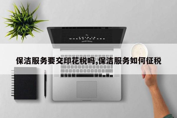 保洁服务要交印花税吗,保洁服务如何征税