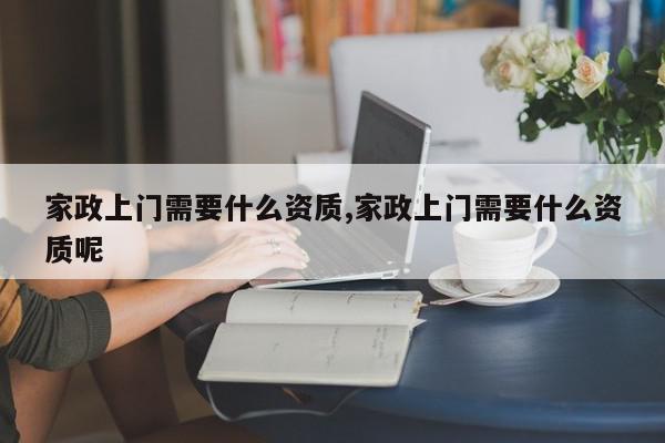 家政上门需要什么资质,家政上门需要什么资质呢