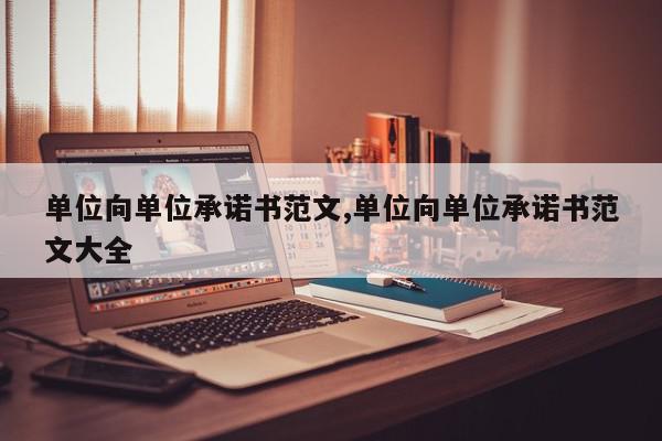 单位向单位承诺书范文,单位向单位承诺书范文大全