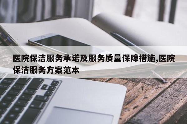 医院保洁服务承诺及服务质量保障措施,医院保洁服务方案范本