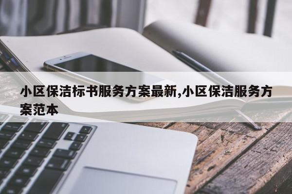 小区保洁标书服务方案最新,小区保洁服务方案范本