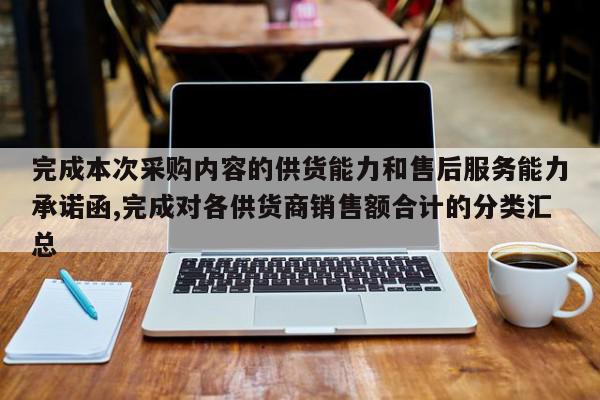 完成本次采购内容的供货能力和售后服务能力承诺函,完成对各供货商销售额合计的分类汇总
