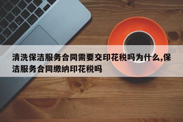 清洗保洁服务合同需要交印花税吗为什么,保洁服务合同缴纳印花税吗