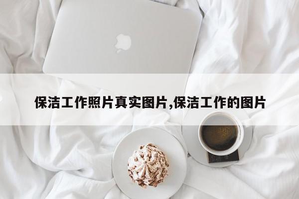 保洁工作照片真实图片,保洁工作的图片