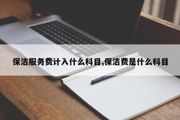 保洁服务费计入什么科目,保洁费是什么科目