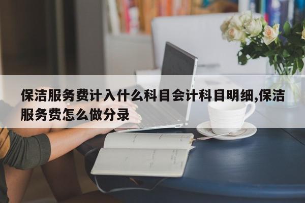 保洁服务费计入什么科目会计科目明细,保洁服务费怎么做分录