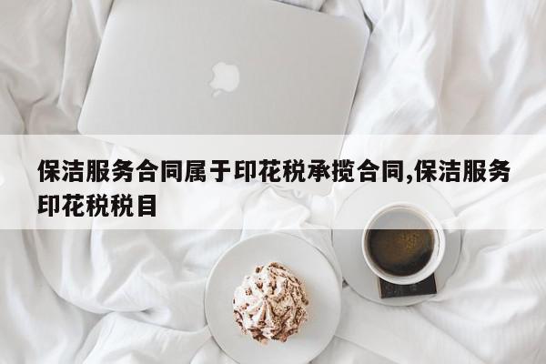 保洁服务合同属于印花税承揽合同,保洁服务印花税税目