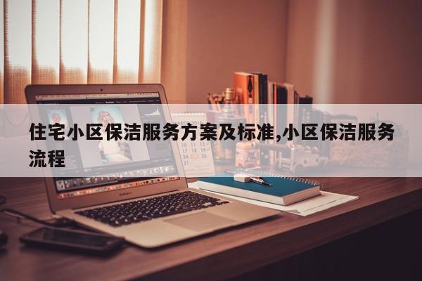 住宅小区保洁服务方案及标准,小区保洁服务流程