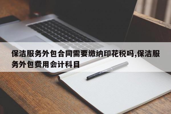 保洁服务外包合同需要缴纳印花税吗,保洁服务外包费用会计科目