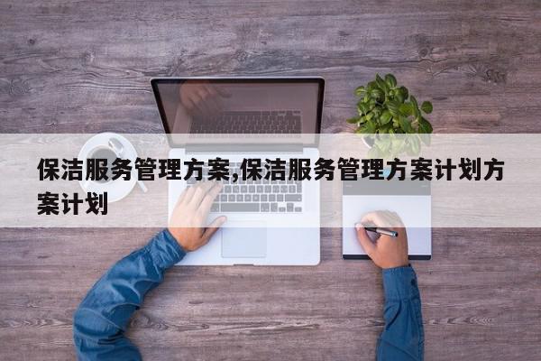 保洁服务管理方案,保洁服务管理方案计划方案计划