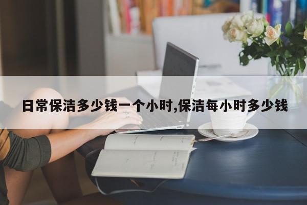 日常保洁多少钱一个小时,保洁每小时多少钱