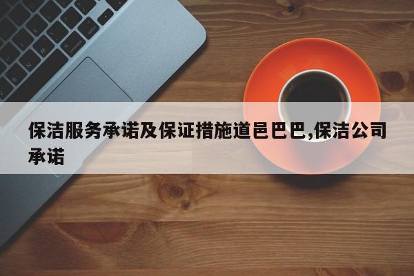 保洁服务承诺及保证措施道邑巴巴,保洁公司承诺
