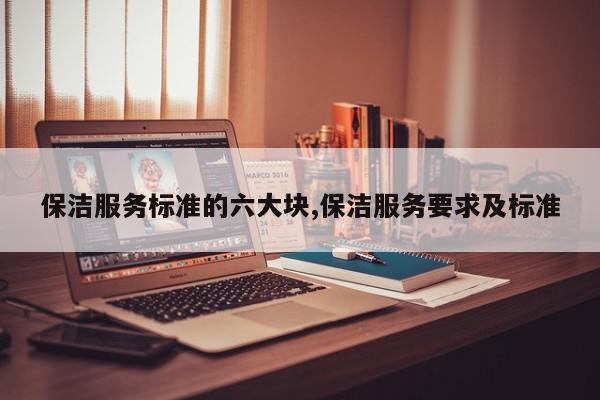 保洁服务标准的六大块,保洁服务要求及标准