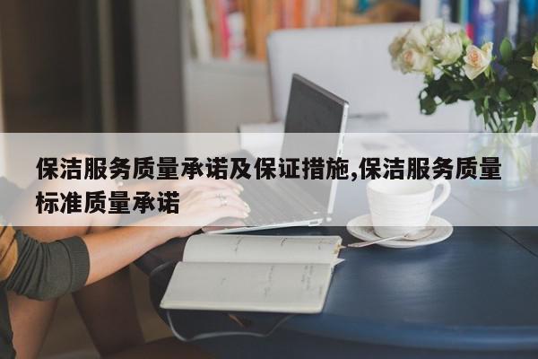 保洁服务质量承诺及保证措施,保洁服务质量标准质量承诺