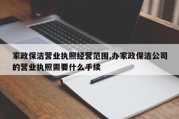 家政保洁营业执照经营范围,办家政保洁公司的营业执照需要什么手续